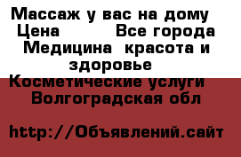 Массаж у вас на дому › Цена ­ 700 - Все города Медицина, красота и здоровье » Косметические услуги   . Волгоградская обл.